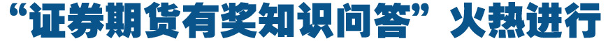 “證券期貨有獎(jiǎng)知識問答”火熱進(jìn)行