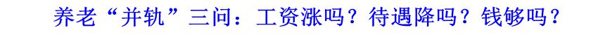 養(yǎng)老&ldquo;并軌&rdquo;三問：工資漲嗎？待遇降嗎？錢夠嗎？
