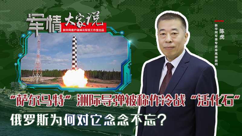 陳虎：&ldquo;薩爾馬特&rdquo;洲際導(dǎo)彈被稱作冷戰(zhàn)&ldquo;活化石&rdquo;，俄羅斯為何對它念念不忘？