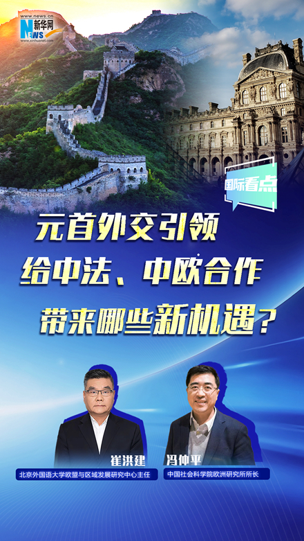 新華網(wǎng)國際看點丨元首外交引領(lǐng)給中法、中歐合作帶來哪些新機遇？