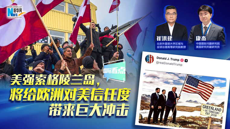 新華網(wǎng)國(guó)際看點(diǎn)｜美強(qiáng)索格陵蘭島，將給歐洲對(duì)美信任度帶來(lái)巨大沖擊